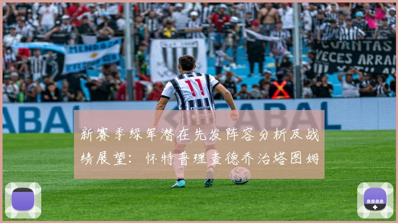 新赛季绿军潜在先发阵容分析及战绩展望：怀特普理查德乔治塔图姆奎塔组合