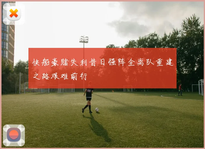 快船豪赌失利昔日强阵全离队重建之路艰难前行