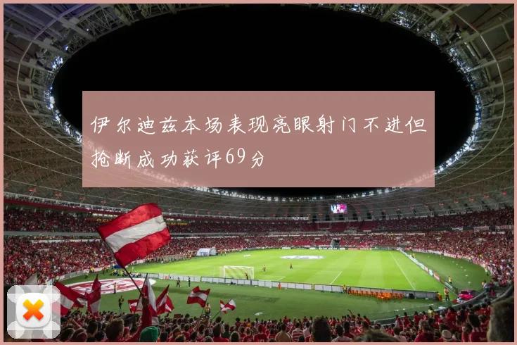伊尔迪兹本场表现亮眼射门不进但抢断成功获评69分