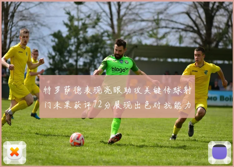 特罗萨德表现亮眼助攻关键传球射门未果获评72分展现出色对抗能力