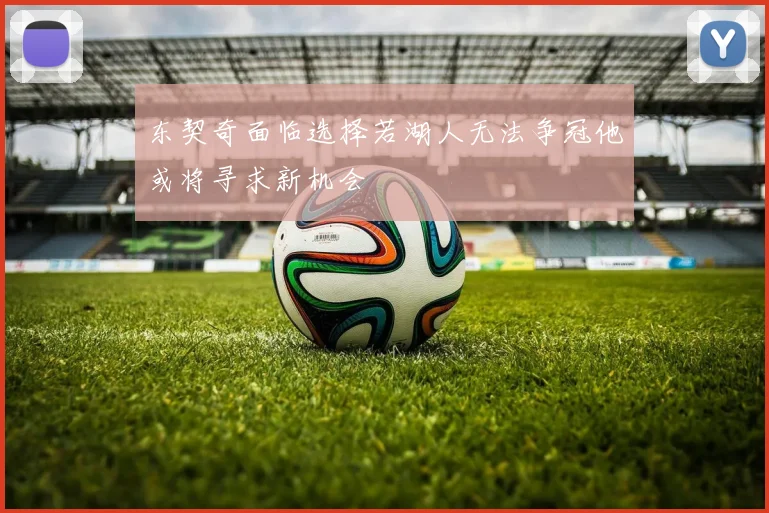 东契奇面临选择若湖人无法争冠他或将寻求新机会