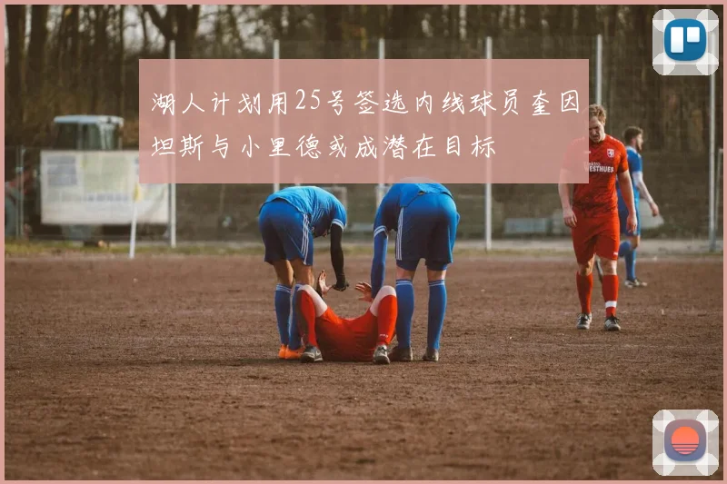 湖人计划用25号签选内线球员奎因坦斯与小里德或成潜在目标